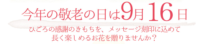 今年の敬老の日は9月16日(月) ひごろの感謝のきもちを、メッセージ刻印にこめて 長く楽しめるお花を贈りませんか?